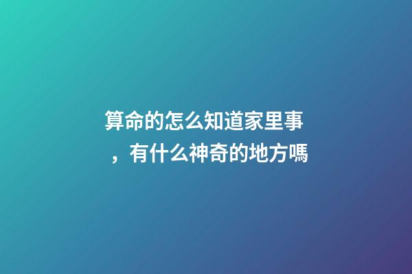 算命的怎么知道家里事，有什么神奇的地方嗎